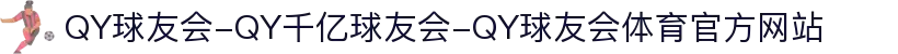 QY球友会-QY千亿球友会-QY球友会体育官方网站