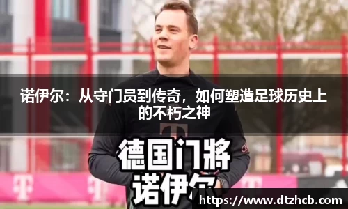 诺伊尔：从守门员到传奇，如何塑造足球历史上的不朽之神
