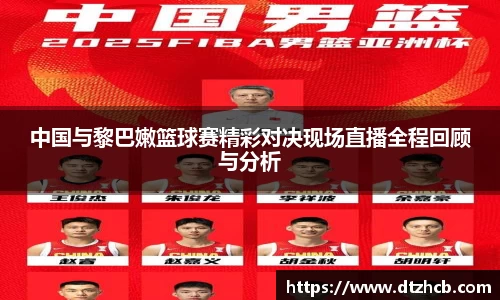 中国与黎巴嫩篮球赛精彩对决现场直播全程回顾与分析