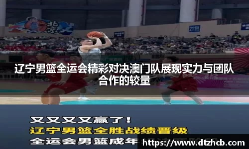 辽宁男篮全运会精彩对决澳门队展现实力与团队合作的较量
